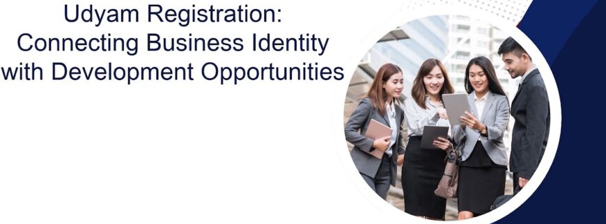 Udyam Registration: Connecting Business Identity with Development Opportunities